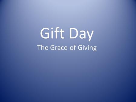 Gift Day The Grace of Giving. 2 Corinthians 8 v 1 - 9 1 And now, brothers, we want you to know about the grace that God has given the Macedonian churches.