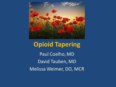 Opioid Tapering Paul Coelho, MD David Tauben, MD Melissa Weimer, DO, MCR.