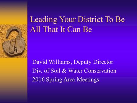 Leading Your District To Be All That It Can Be David Williams, Deputy Director Div. of Soil & Water Conservation 2016 Spring Area Meetings.