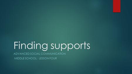 Finding supports ADVANCED SOCIAL COMMUNICATION MIDDLE SCHOOL: LESSON FOUR.