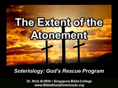 Soteriology: God’s Rescue Program Dr. Rick Griffith Singapore Bible College www.BibleStudyDownloads.org.