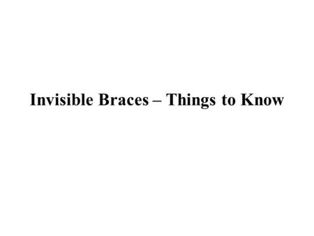 Invisible Braces – Things to Know. Invisible braces are a way of orthodontic treatment, and helps to get the crooked teeth straighten without using metal.
