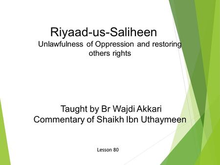 Riyaad-us-Saliheen Unlawfulness of Oppression and restoring others rights Taught by Br Wajdi Akkari Commentary of Shaikh Ibn Uthaymeen Lesson 80.