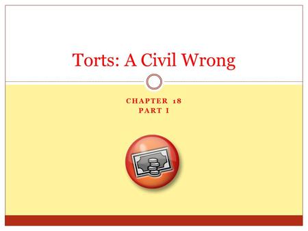 CHAPTER 18 PART I Torts: A Civil Wrong. A Civil Wrong In criminal law, when someone commits a wrong, we call it a crime. In civil law, when someone commits.