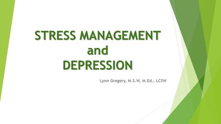 STRESS MANAGEMENT and DEPRESSION Lynn Gregory, M.S.W, M.Ed., LCSW.