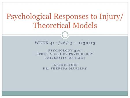 WEEK 4: 1/26/15 – 1/30/15 PSYCHOLOGY 310: SPORT & INJURY PSYCHOLOGY UNIVERSITY OF MARY INSTRUCTOR: DR. THERESA MAGELKY Psychological Responses to Injury/