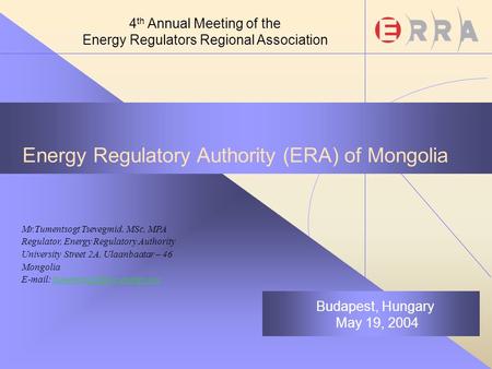Energy Regulatory Authority (ERA) of Mongolia Mr.Tumentsogt Tsevegmid, MSc, MPA Regulator, Energy Regulatory Authority University Street 2A, Ulaanbaatar.