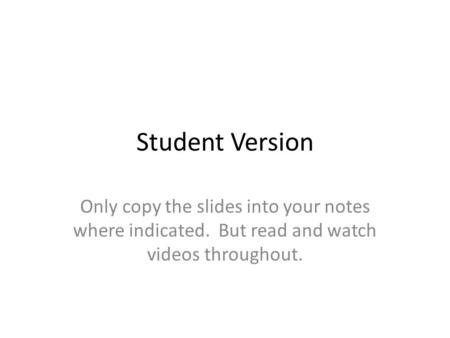 Student Version Only copy the slides into your notes where indicated. But read and watch videos throughout.