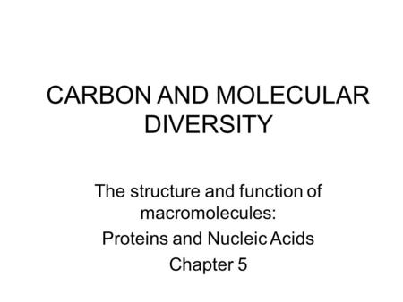 CARBON AND MOLECULAR DIVERSITY The structure and function of macromolecules: Proteins and Nucleic Acids Chapter 5.