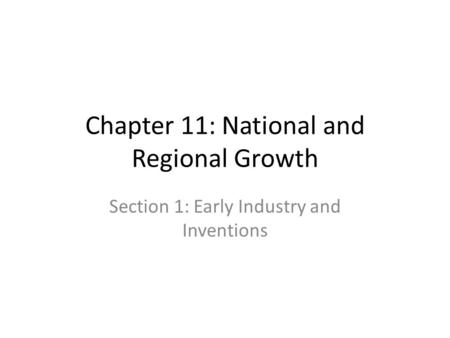 Chapter 11: National and Regional Growth Section 1: Early Industry and Inventions.