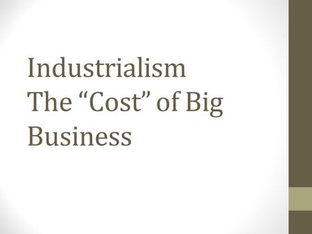 Industrialism The “Cost” of Big Business. Would you rather: Live in a town built and run by your employer… or work 12-14 hour days Buy all of your goods.
