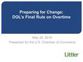 Preparing for Change: DOL’s Final Rule on Overtime May 24, 2016 Presented for the U.S. Chamber of Commerce.