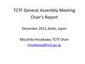 TCTF General Assembly Meeting Chair’s Report December 2011, Kobe, Japan Mizuhiko Hosokawa, TCTF Chair