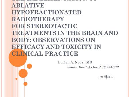 THE IMPLEMENTATION OF ABLATIVE HYPOFRACTIONATED RADIOTHERAPY FOR STEREOTACTIC TREATMENTS IN THE BRAIN AND BODY: OBSERVATIONS ON EFFICACY AND TOXICITY IN.
