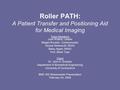 Roller PATH: A Patient Transfer and Positioning Aid for Medical Imaging Team Members Josh Anders, Leader Megan Buroker, Communicator Alyssa Walsworth,