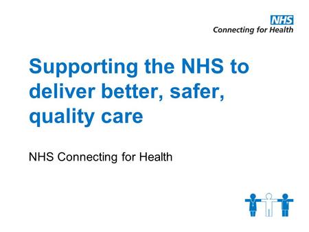 Supporting the NHS to deliver better, safer, quality care NHS Connecting for Health.