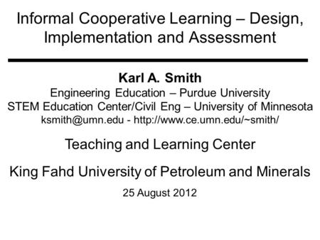 Informal Cooperative Learning – Design, Implementation and Assessment Karl A. Smith Engineering Education – Purdue University STEM Education Center/Civil.