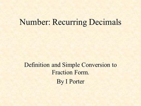 Number: Recurring Decimals Definition and Simple Conversion to Fraction Form. By I Porter.