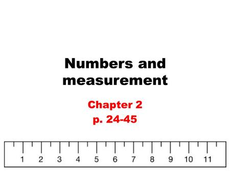 Numbers and measurement Chapter 2 p. 24-45. Units of Measurement Measurements must have both a number and a unit!!!! Example: 26.7 m Like units have a.