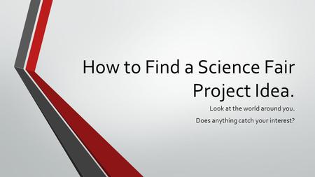 How to Find a Science Fair Project Idea. Look at the world around you. Does anything catch your interest?