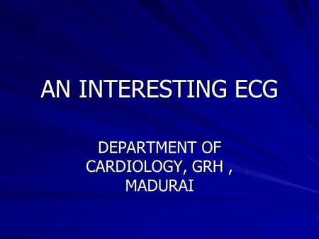 AN INTERESTING ECG DEPARTMENT OF CARDIOLOGY, GRH, MADURAI.
