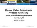 Chapter 92a Fee Amendments Proposed Rulemaking Water Resources Advisory Committee Harrisburg, PA March 24, 2016 Tom Wolf, GovernorJohn Quigley, Secretary.