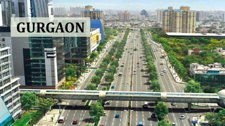 GURGAON. Being a major hub for more than 250 fortune 500 companies, Gurgaon has the third largest per capita income in India Gurgaon, popularly known.