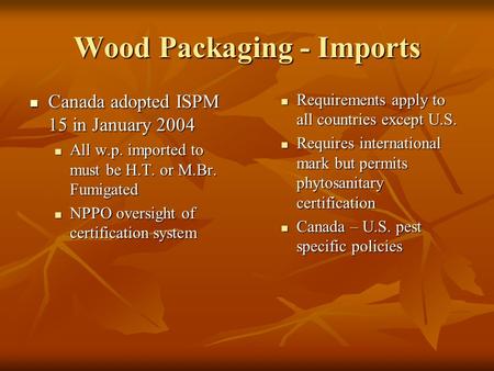 Wood Packaging - Imports Canada adopted ISPM 15 in January 2004 Canada adopted ISPM 15 in January 2004 All w.p. imported to must be H.T. or M.Br. Fumigated.