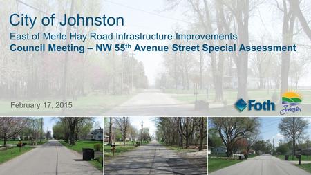 City of Johnston East of Merle Hay Road Infrastructure Improvements Council Meeting – NW 55 th Avenue Street Special Assessment February 17, 2015.