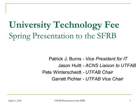 University Technology Fee Spring Presentation to the SFRB Patrick J. Burns Jason Huitt Pete Winterscheidt Garrett Pichler - Vice President for IT - ACNS.