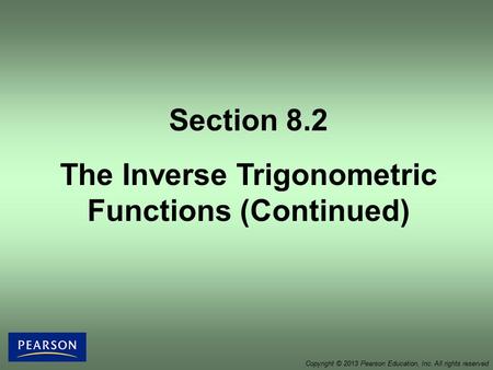 Section 8.2 The Inverse Trigonometric Functions (Continued) Copyright © 2013 Pearson Education, Inc. All rights reserved.