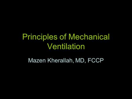 Principles of Mechanical Ventilation Mazen Kherallah, MD, FCCP.