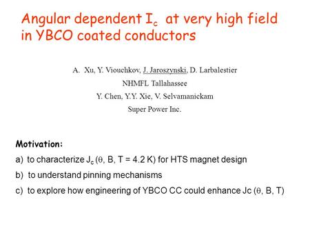 Angular dependent I c at very high field in YBCO coated conductors A.Xu, Y. Viouchkov, J. Jaroszynski, D. Larbalestier NHMFL Tallahassee Y. Chen, Y.Y.
