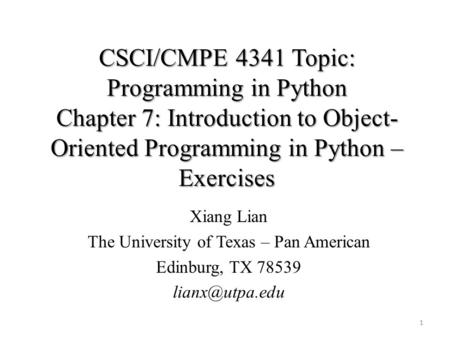 CSCI/CMPE 4341 Topic: Programming in Python Chapter 7: Introduction to Object- Oriented Programming in Python – Exercises Xiang Lian The University of.