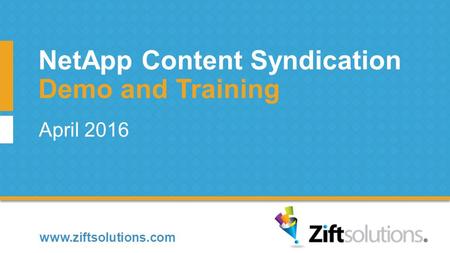 Www.ziftsolutions.com April 2016 Demo and Training NetApp Content Syndication.