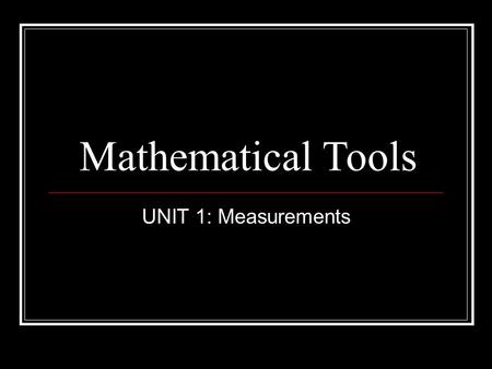 Mathematical Tools UNIT 1: Measurements. Scientific Measurement Two types of measurement: 1. Qualitative – uses words to describe Ex: long, cold, heavy.