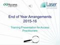 0 End of Year Arrangements 2015-16 Training Presentation for Access Practitioners.
