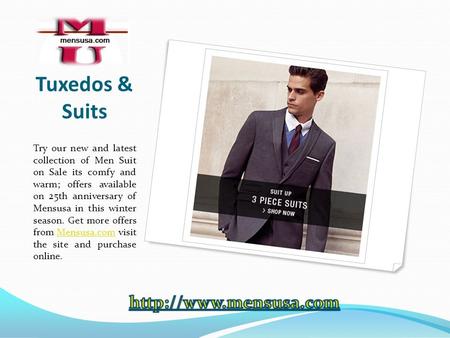 Tuxedos & Suits Try our new and latest collection of Men Suit on Sale its comfy and warm; offers available on 25th anniversary of Mensusa in this winter.