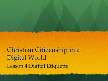 Christian Citizenship in a Digital World Lesson 4:Digital Etiquette.