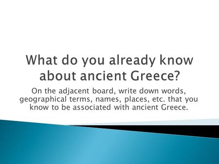 On the adjacent board, write down words, geographical terms, names, places, etc. that you know to be associated with ancient Greece.