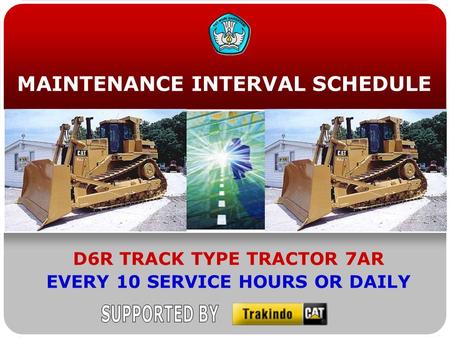 MAINTENANCE INTERVAL SCHEDULE D6R TRACK TYPE TRACTOR 7AR EVERY 10 SERVICE HOURS OR DAILY.