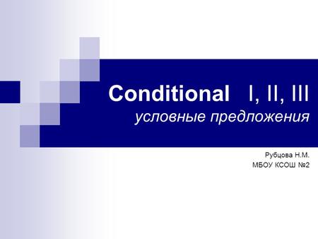 Conditional I, II, III условные предложения Рубцова Н.М. МБОУ КСОШ №2.
