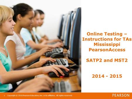 Online Testing – Instructions for TAs Mississippi PearsonAccess SATP2 and MST2 2014 - 2015 Copyright © 2010 Pearson Education, Inc. or its affiliates.