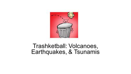 Trashketball: Volcanoes, Earthquakes, & Tsunamis.