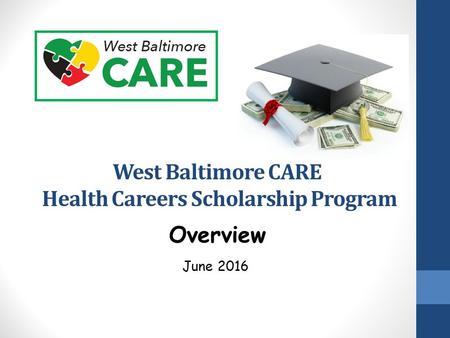 West Baltimore CARE Health Careers Scholarship Program June 2016 Overview.