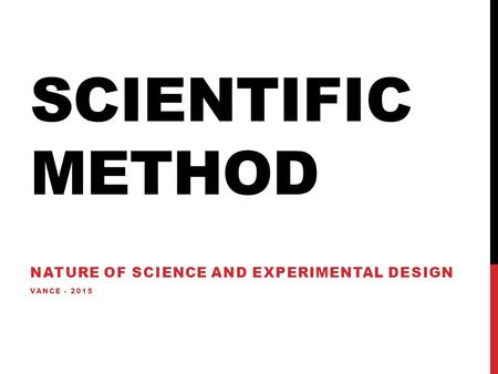 SCIENTIFIC METHOD NATURE OF SCIENCE AND EXPERIMENTAL DESIGN VANCE - 2015.