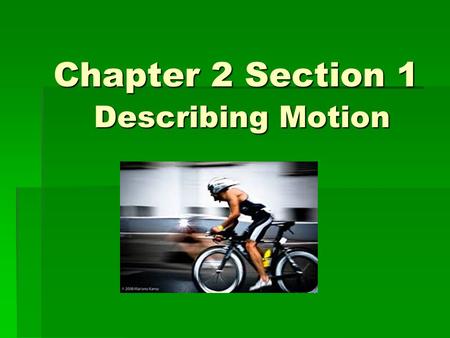 Chapter 2 Section 1 Describing Motion. When I think of Motion I think of movement and SPEED! Fast Cars or Trucks OR Even Fast People.
