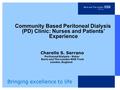 Bringing excellence to life Community Based Peritoneal Dialysis (PD) Clinic: Nurses and Patients’ Experience Charelle S. Serrano Peritoneal Dialysis -