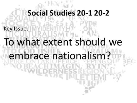 Social Studies 20-1 20-2 Key Issue: To what extent should we embrace nationalism?