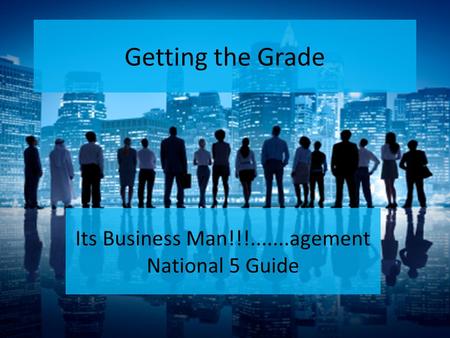 Getting the Grade Its Business Man!!!.......agement National 5 Guide.